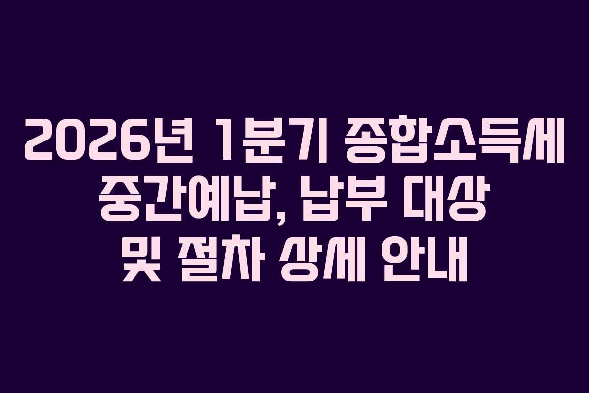 2026년 1분기 종합소득세 중간예납, 납부 대상 및 절차 상세 안내