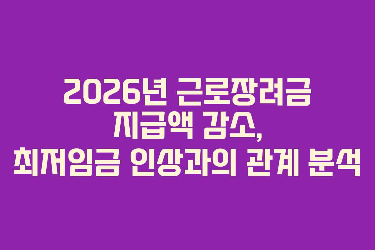 2026년 근로장려금 지급액 감소, 최저임금 인상과의 관계 분석