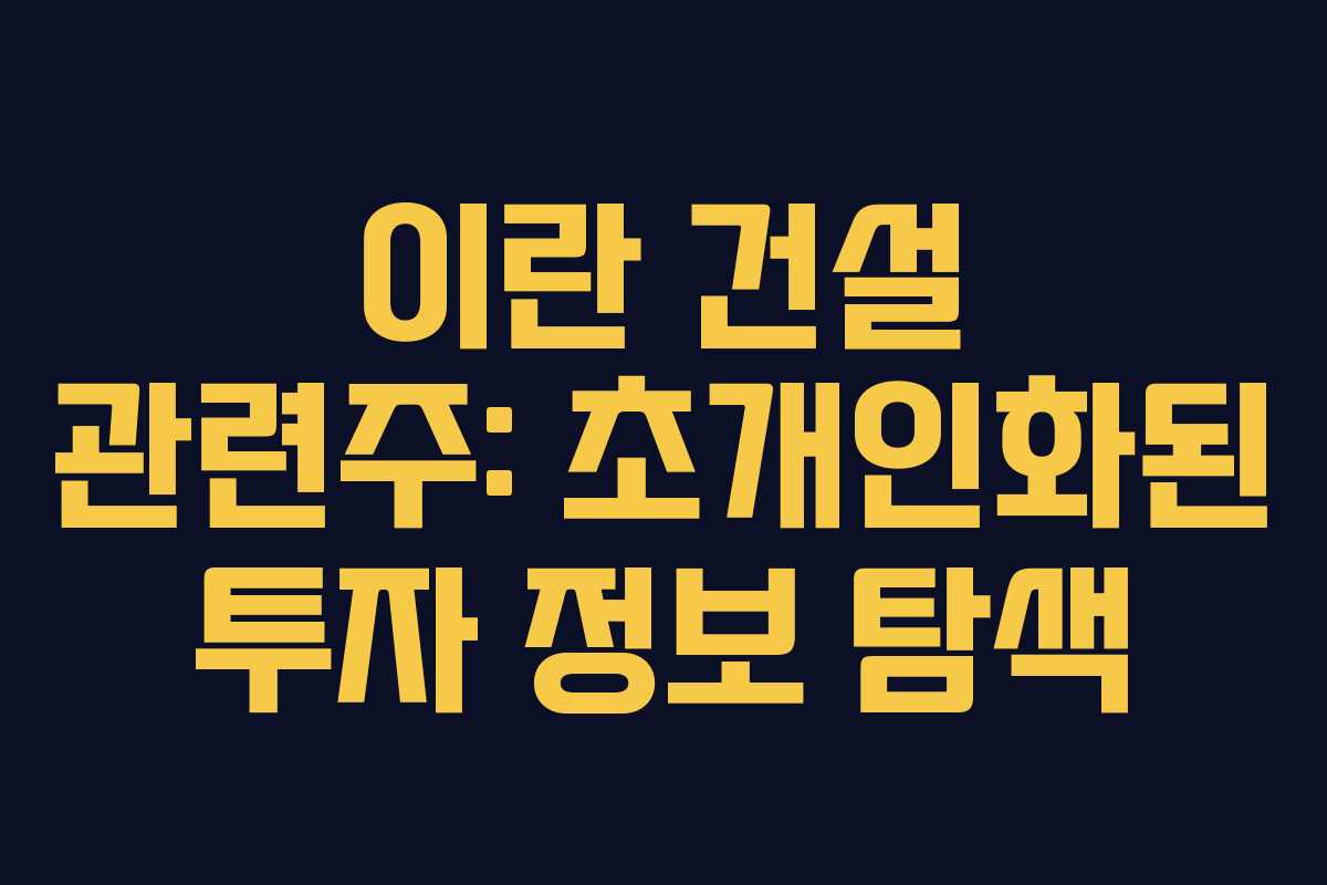 이란 건설 관련주: 초개인화된 투자 정보 탐색
