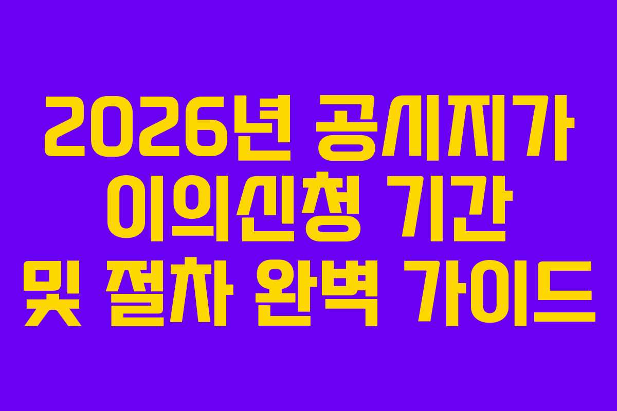2026년 공시지가 이의신청 기간 및 절차 완벽 가이드