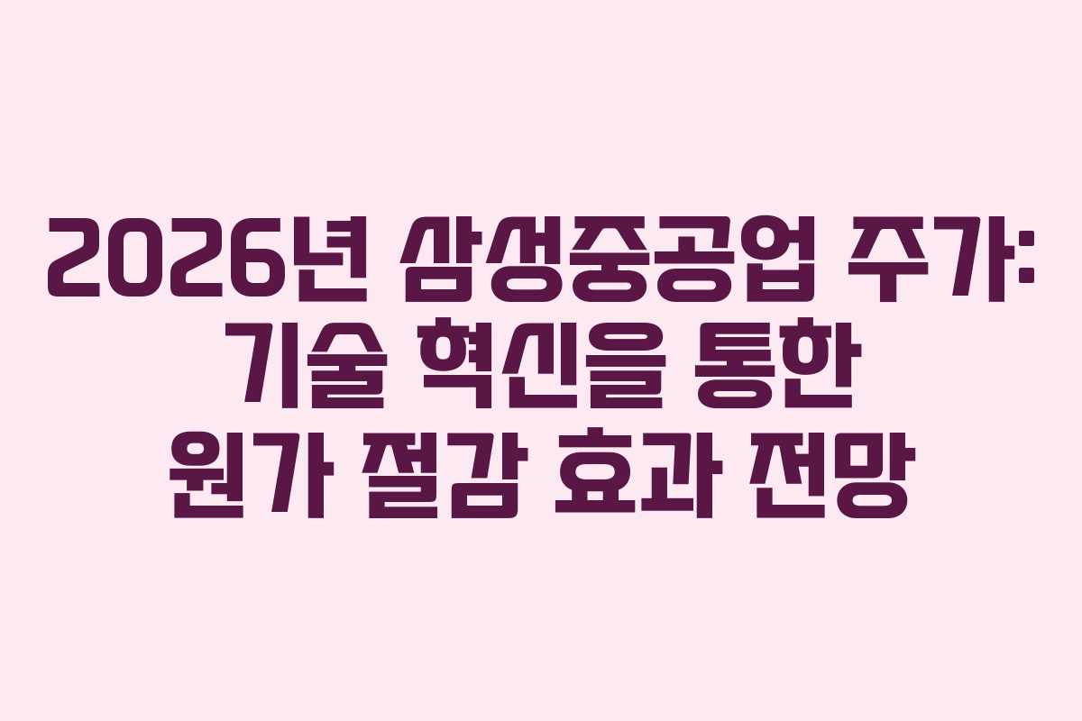 2026년 삼성중공업 주가: 기술 혁신을 통한 원가 절감 효과 전망