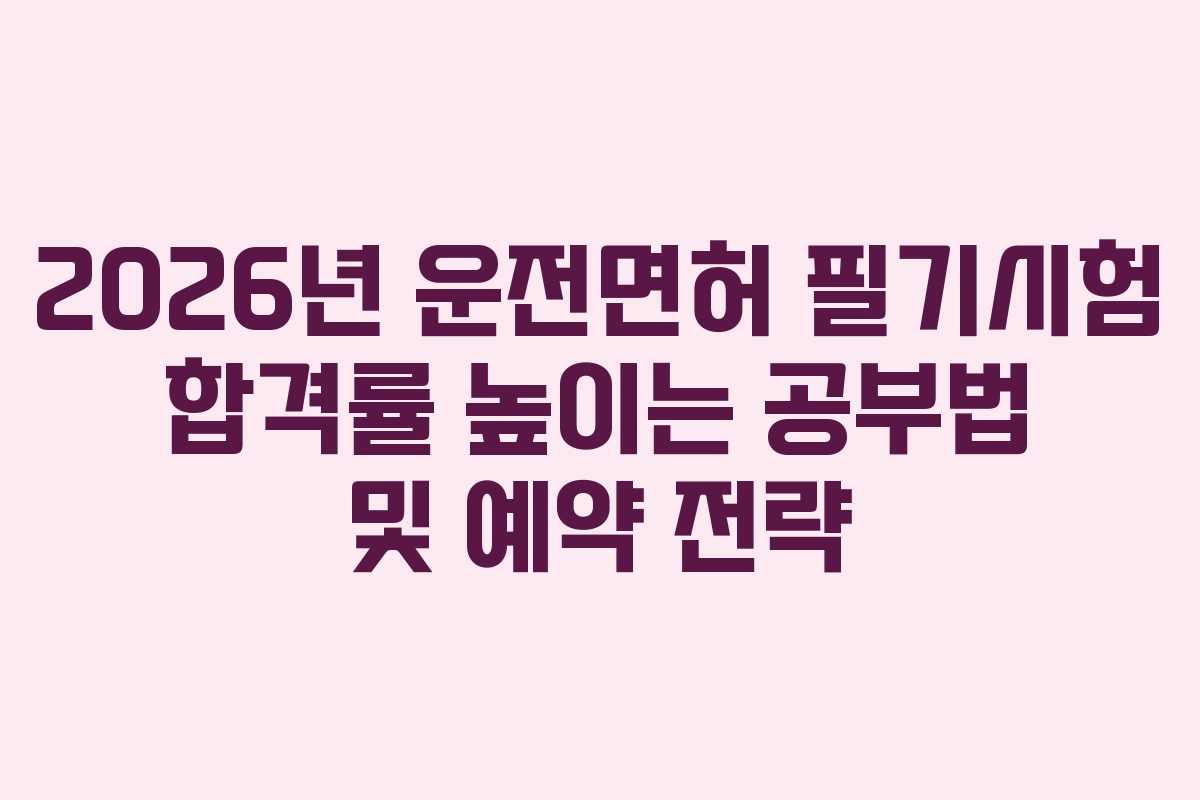 2026년 운전면허 필기시험 합격률 높이는 공부법 및 예약 전략