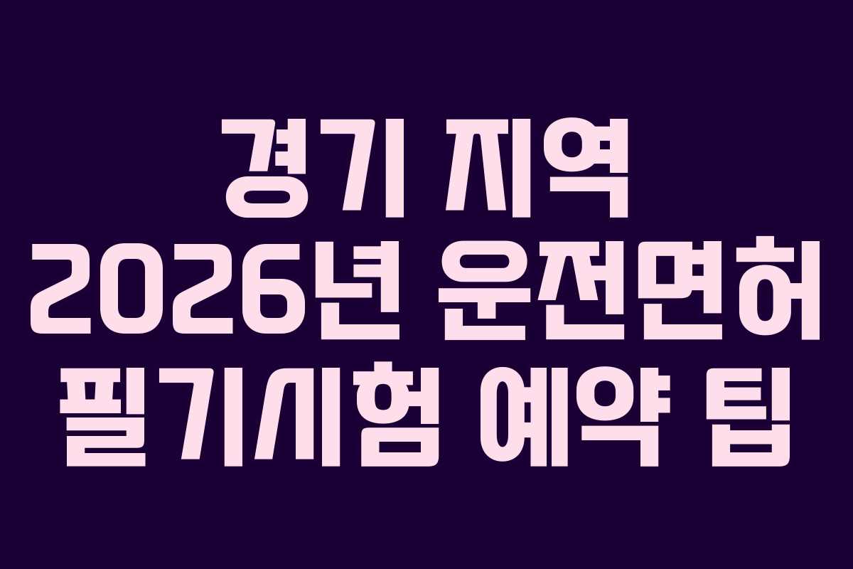 경기 지역 2026년 운전면허 필기시험 예약 팁