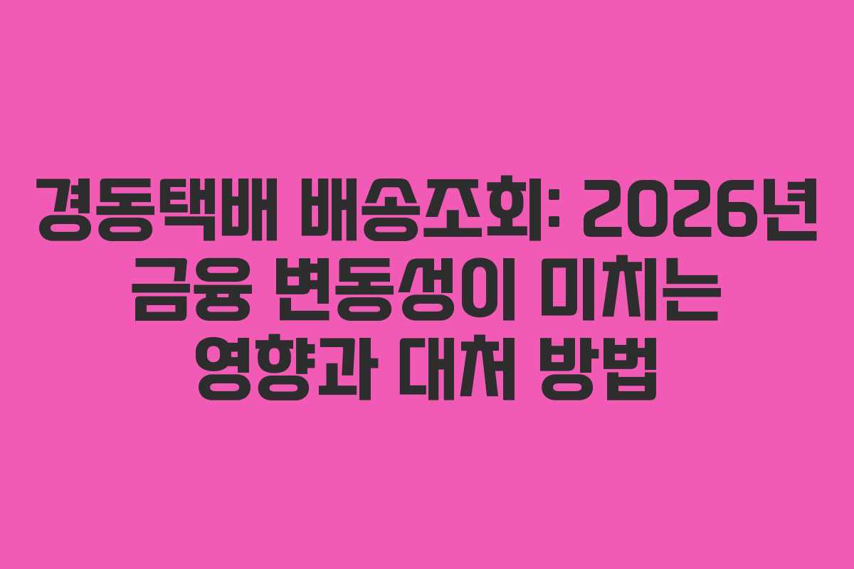 경동택배 배송조회: 2026년 금융 변동성이 미치는 영향과 대처 방법