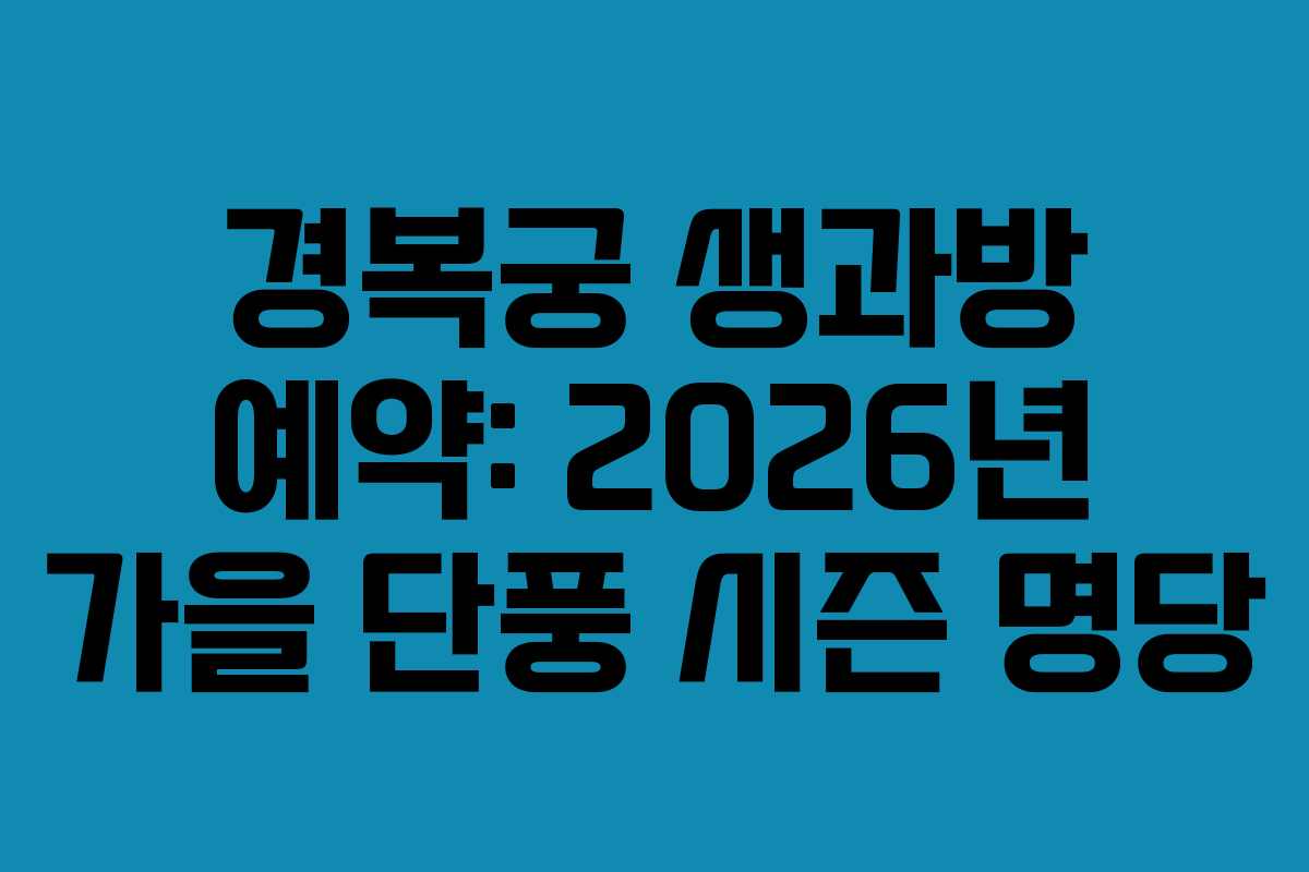 경복궁 생과방 예약: 2026년 가을 단풍 시즌 명당