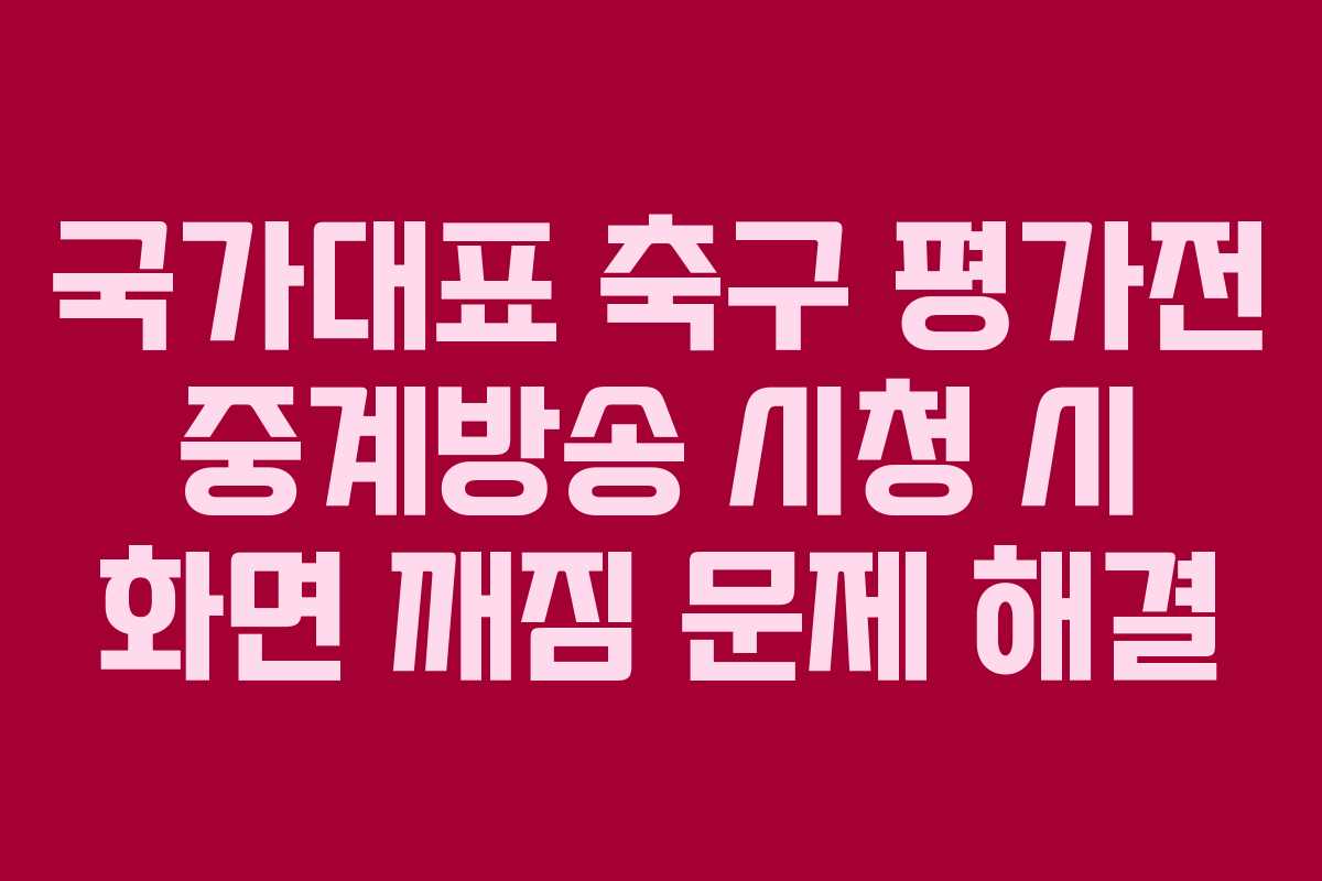 국가대표 축구 평가전 중계방송 시청 시 화면 깨짐 문제 해결