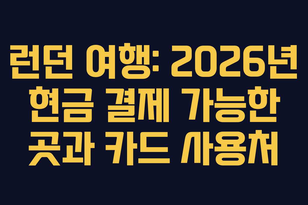 런던 여행: 2026년 현금 결제 가능한 곳과 카드 사용처