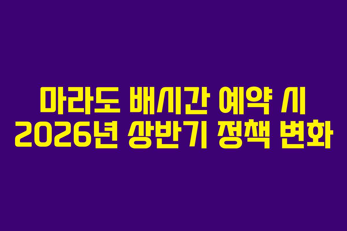 마라도 배시간 예약 시 2026년 상반기 정책 변화