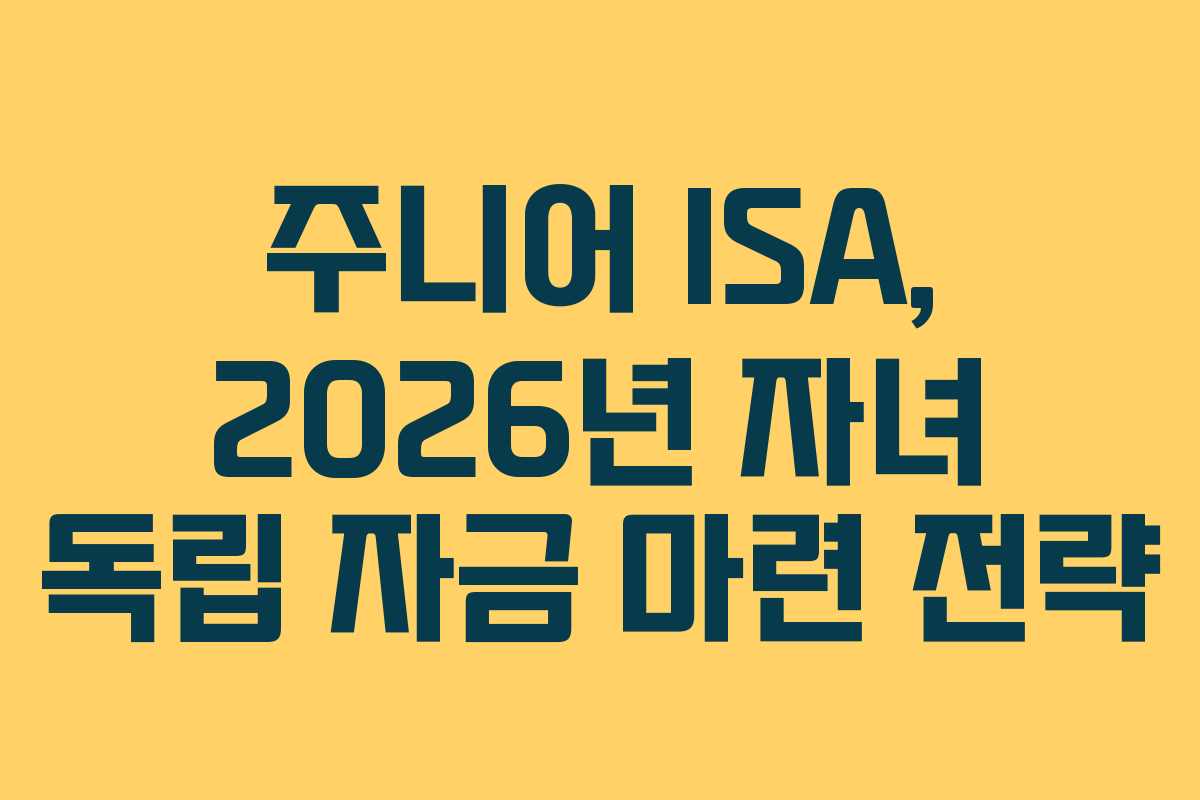 주니어 ISA, 2026년 자녀 독립 자금 마련 전략