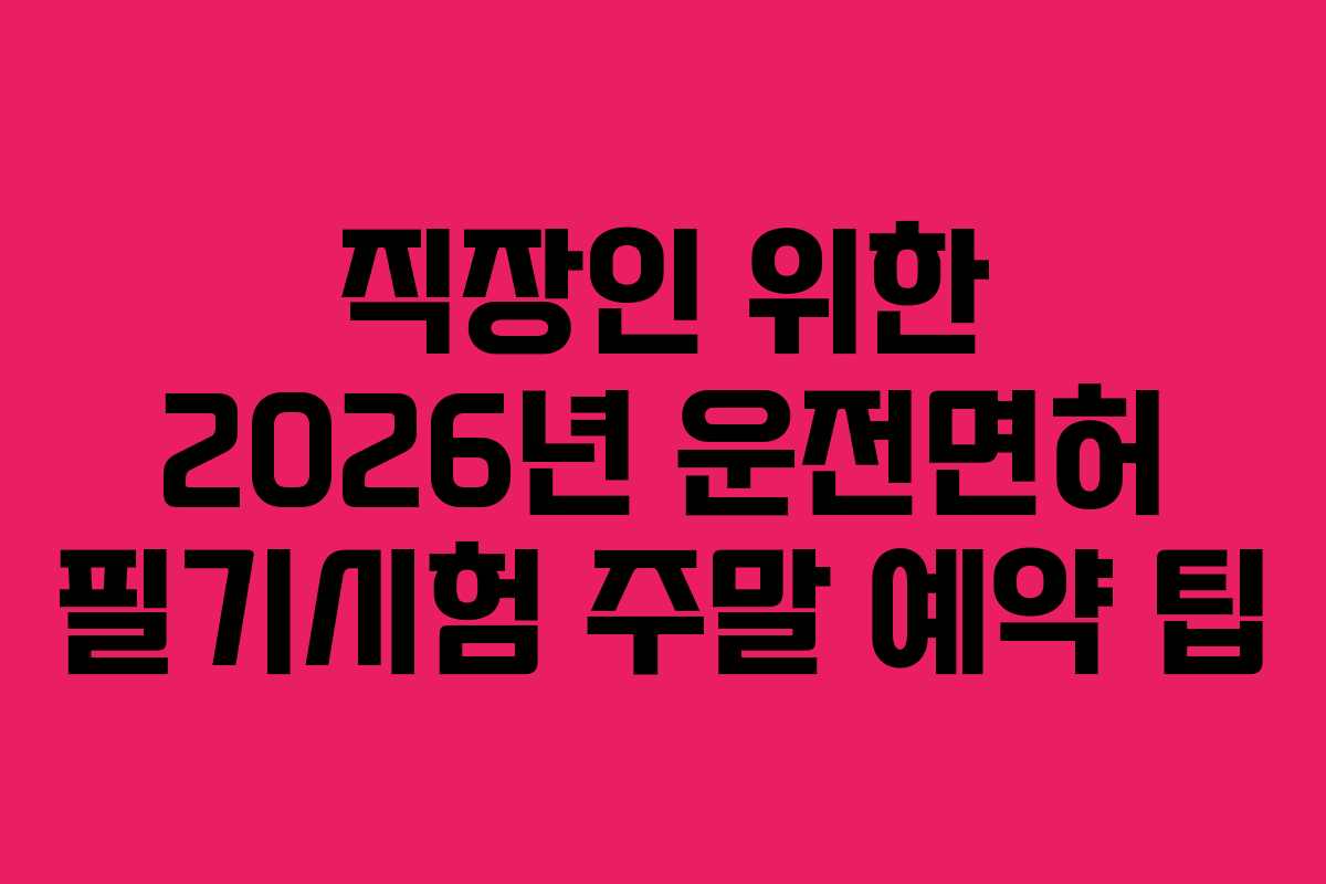 직장인 위한 2026년 운전면허 필기시험 주말 예약 팁