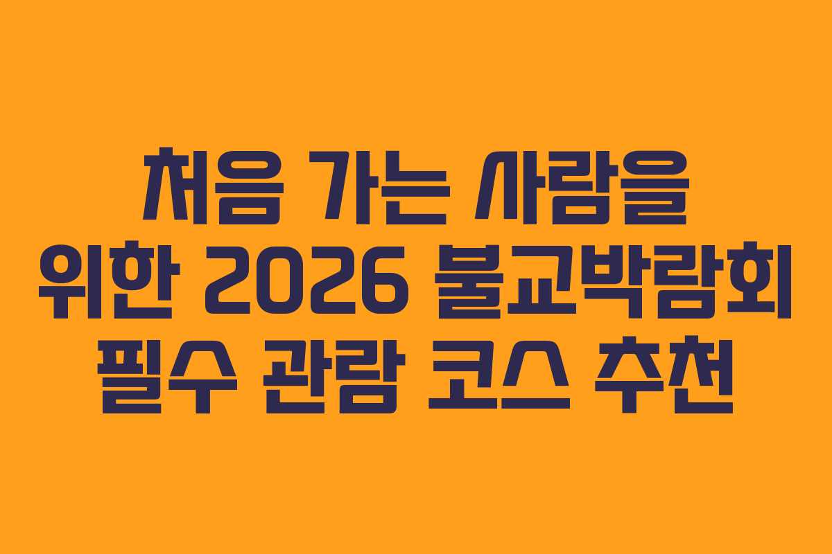 처음 가는 사람을 위한 2026 불교박람회 필수 관람 코스 추천