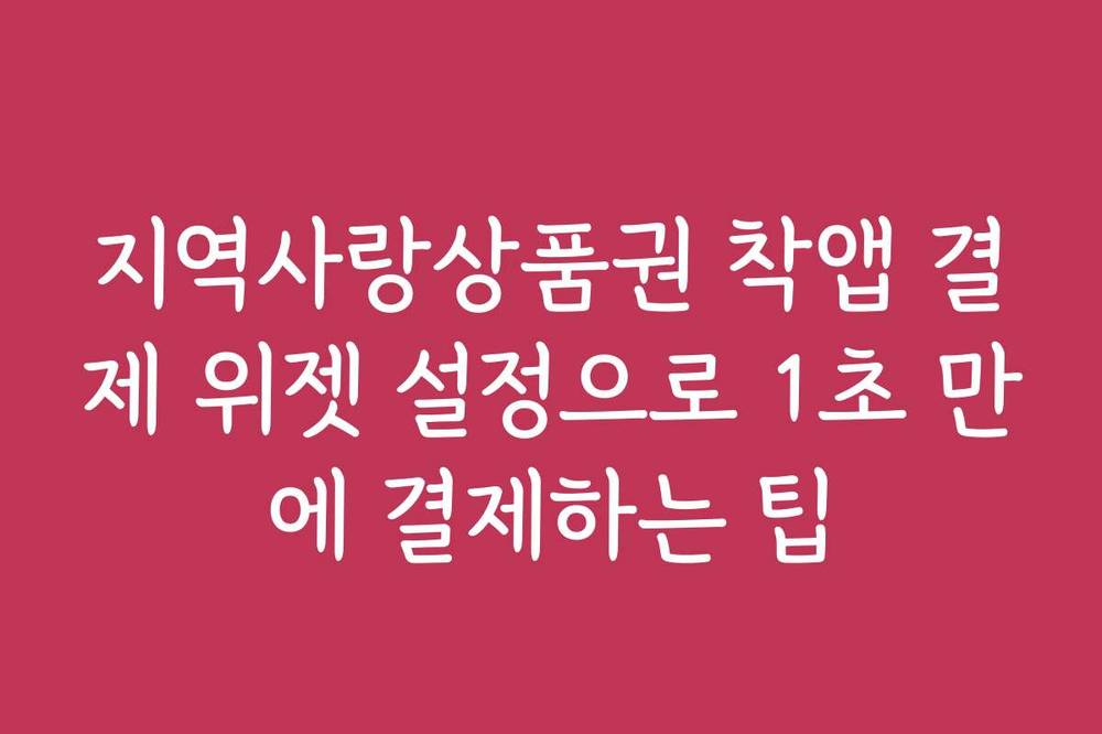 지역사랑상품권 착앱 결제 위젯 설정으로 1초 만에 결제하는 팁