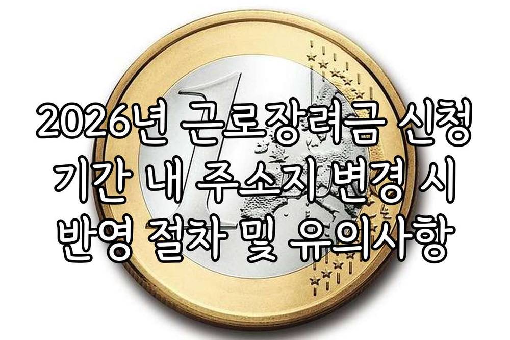 2026년 근로장려금 신청 기간 내 주소지 변경 시 반영 절차 및 유의사항