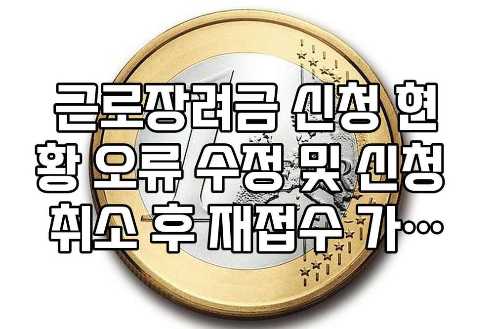 근로장려금 신청 현황 오류 수정 및 신청 취소 후 재접수 가이드