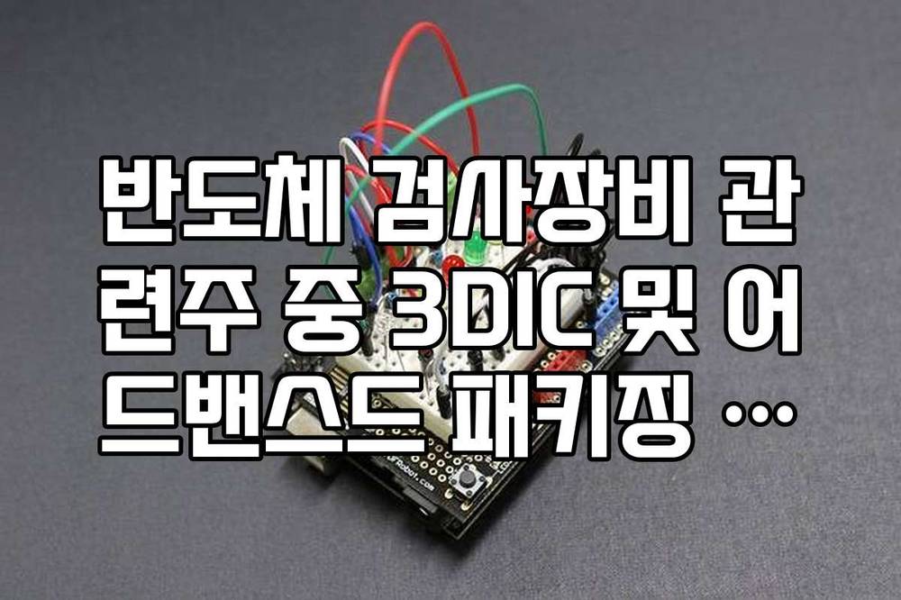 반도체 검사장비 관련주 중 3DIC 및 어드밴스드 패키징 수혜주