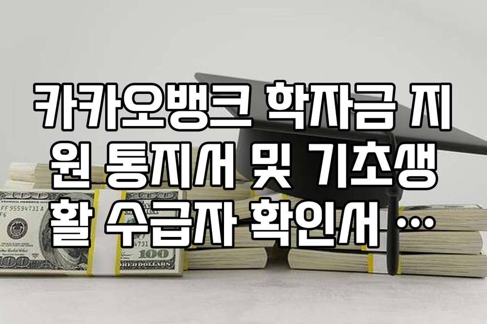 카카오뱅크 학자금 지원 통지서 및 기초생활 수급자 확인서 제출 시 주의사항
