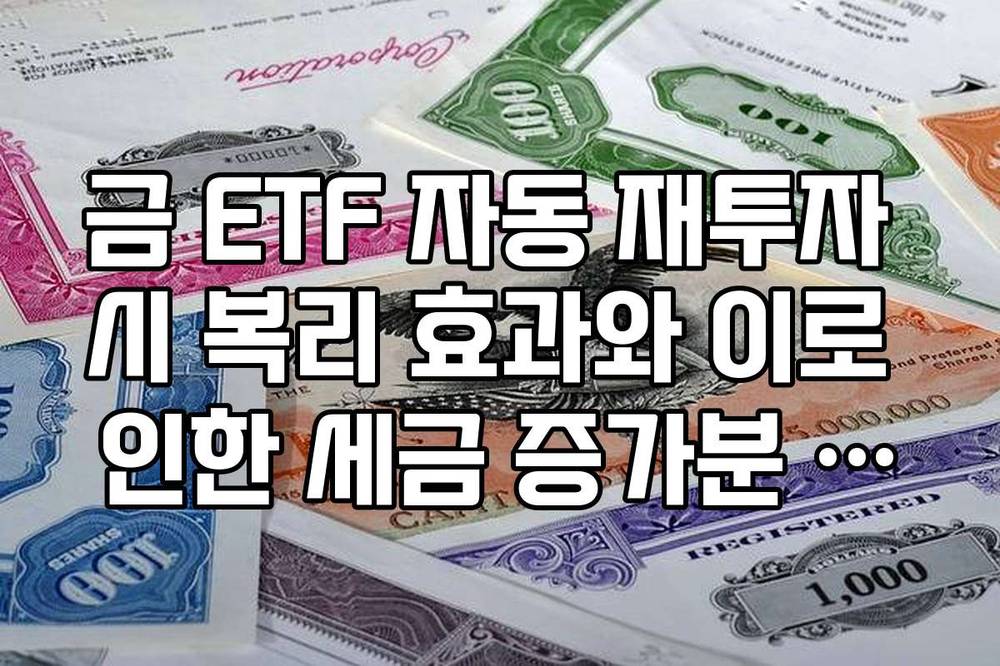 금 ETF 자동 재투자 시 복리 효과와 이로 인한 세금 증가분 계산 가이드