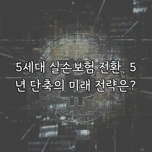 5세대 실손보험 전환, 5년 단축의 미래 전략은?