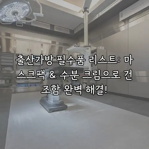 출산가방 필수품 리스트: 마스크팩 & 수분 크림으로 건조함 완벽 해결!