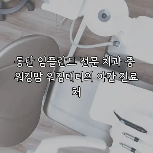 동탄 임플란트 전문 치과 중 워킹맘 워킹대디의 야간 진료처