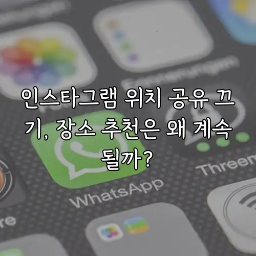 인스타그램 위치 공유 끄기, 장소 추천은 왜 계속될까?