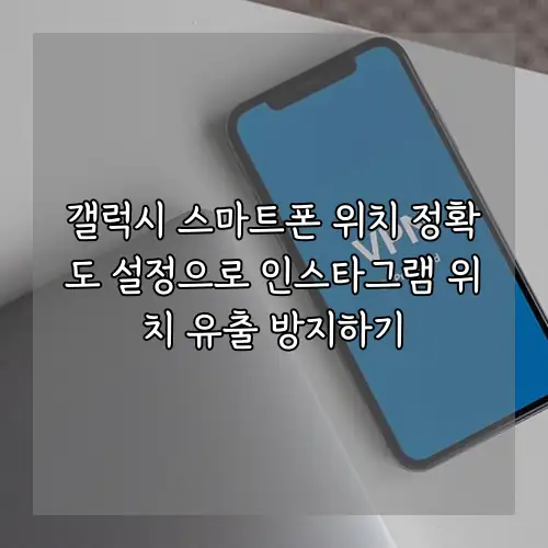 갤럭시 스마트폰 위치 정확도 설정으로 인스타그램 위치 유출 방지하기