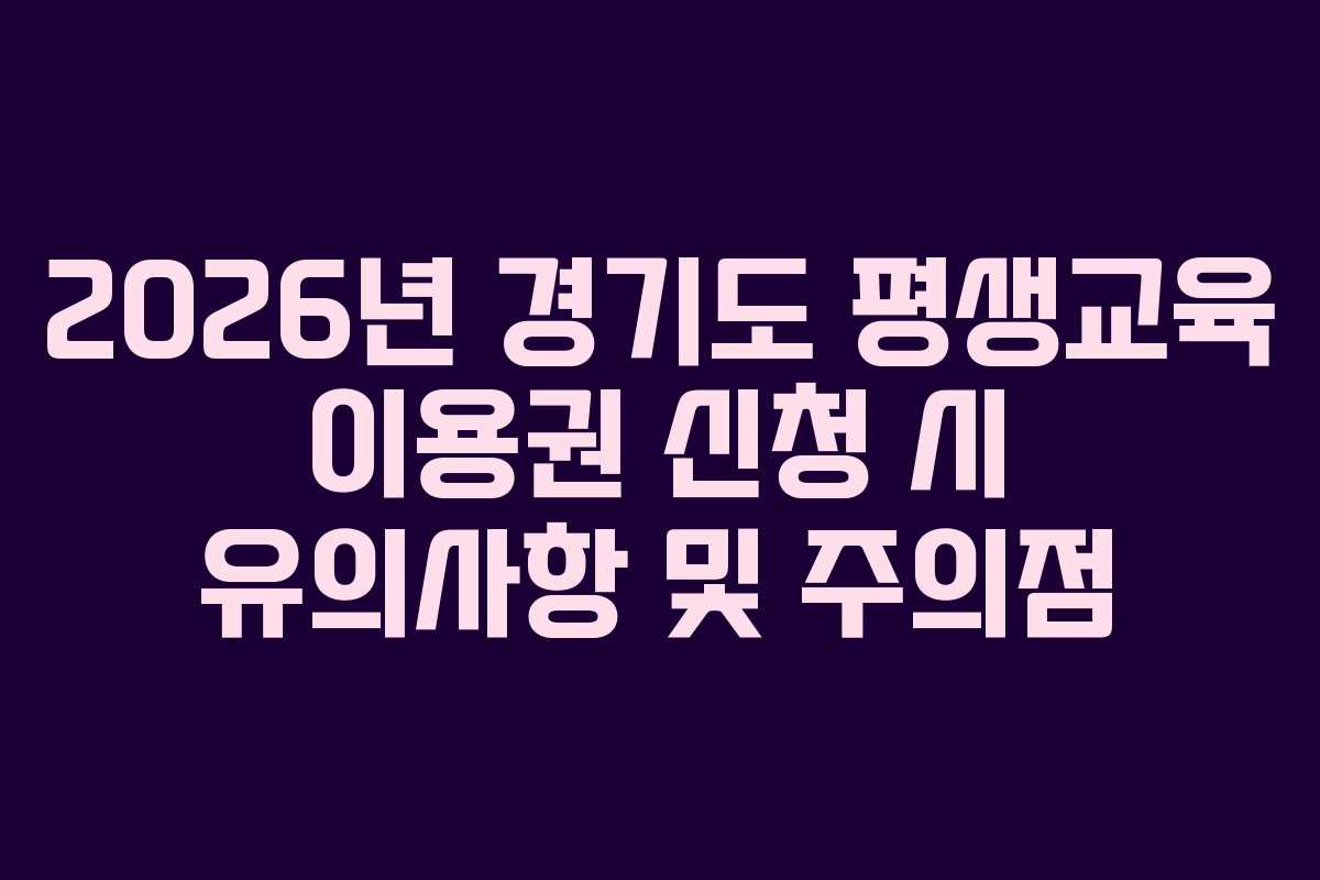 2026년 경기도 평생교육 이용권 신청 시 유의사항 및 주의점