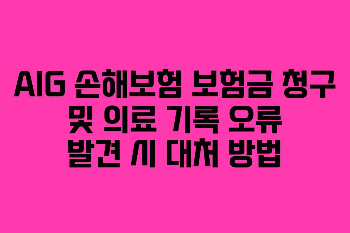 AIG 손해보험 보험금 청구 및 의료 기록 오류 발견 시 대처 방법