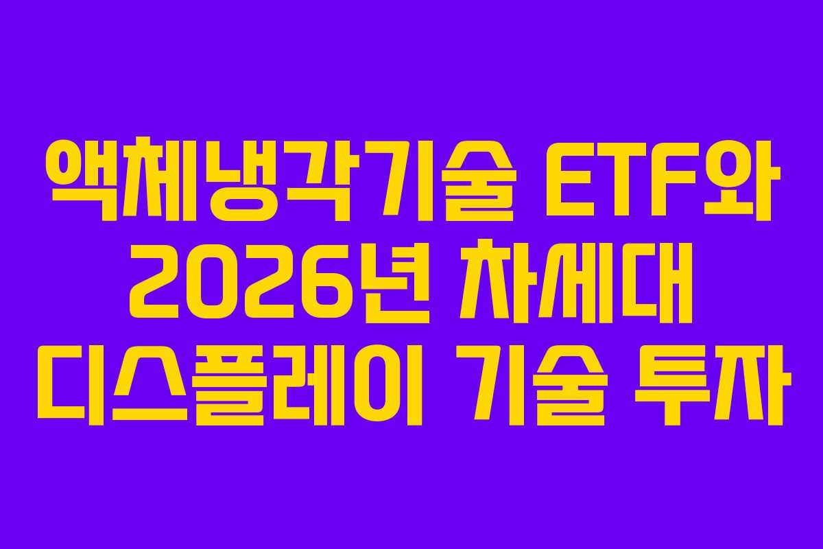 액체냉각기술 ETF와 2026년 차세대 디스플레이 기술 투자