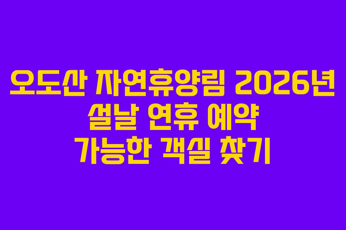 오도산 자연휴양림 2026년 설날 연휴 예약 가능한 객실 찾기