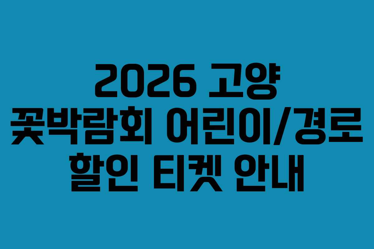 2026 고양 꽃박람회 어린이/경로 할인 티켓 안내