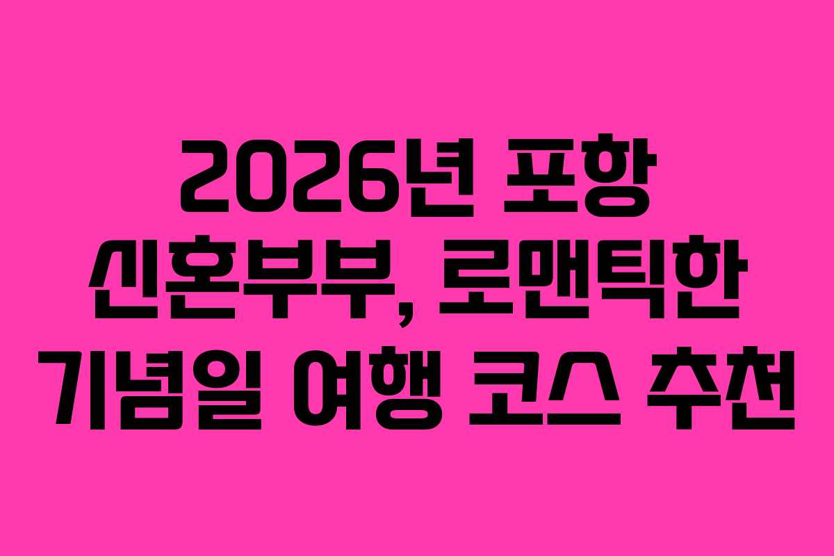 2026년 포항 신혼부부, 로맨틱한 기념일 여행 코스 추천