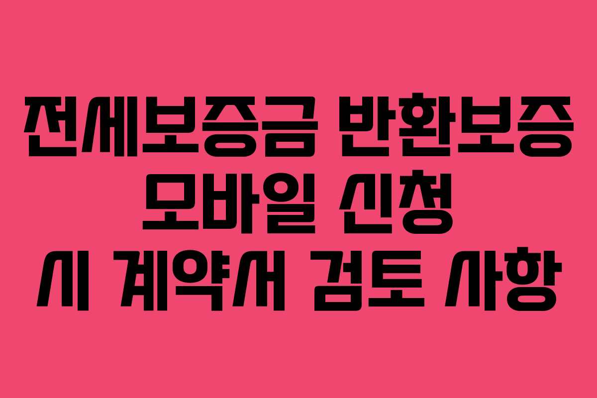 전세보증금 반환보증 모바일 신청 시 계약서 검토 사항