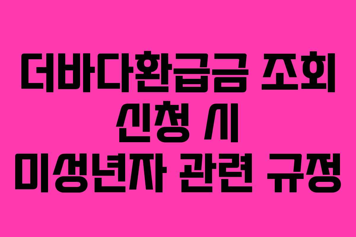 더바다환급금-조회-신청-시-미성년자-관련-규정
