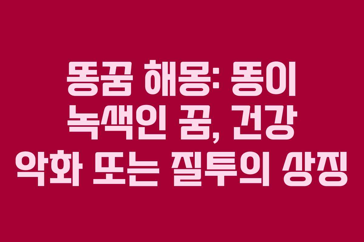 똥꿈-해몽-똥이-녹색인-꿈,-건강-악화-또는-질투의-상징