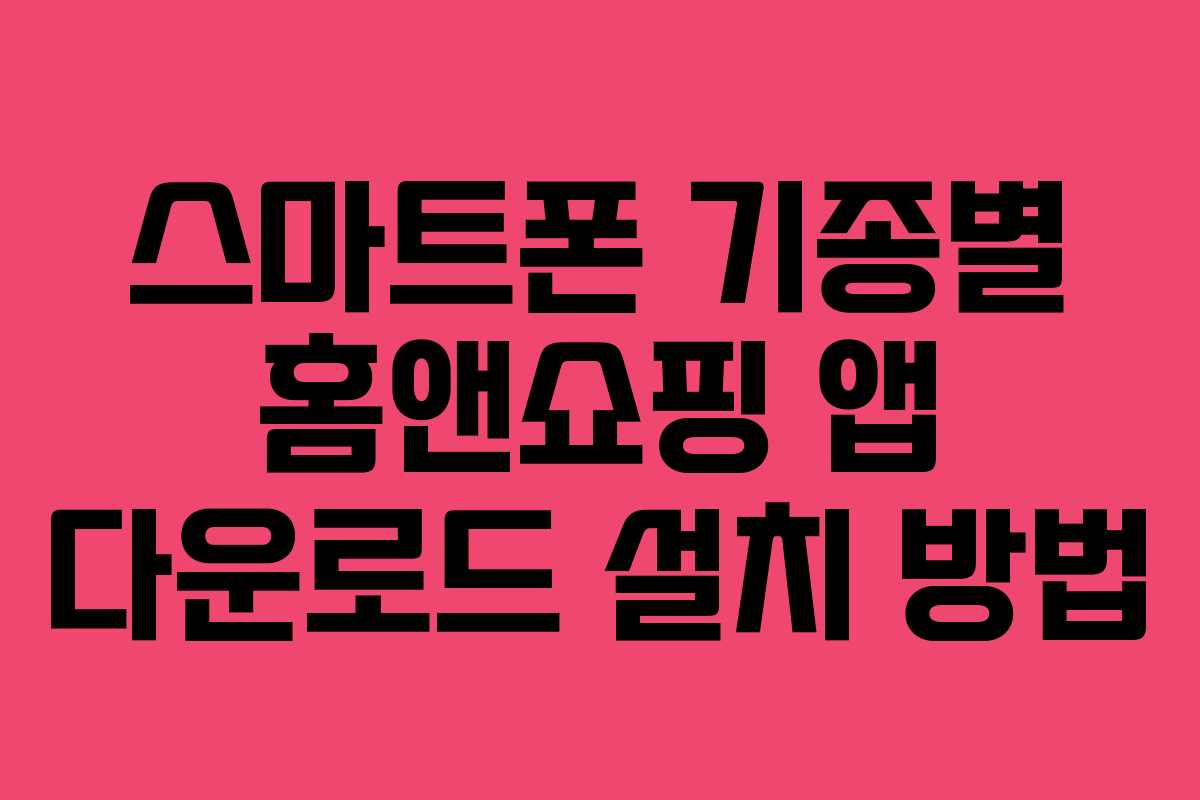 스마트폰-기종별-홈앤쇼핑-앱-다운로드-설치-방법