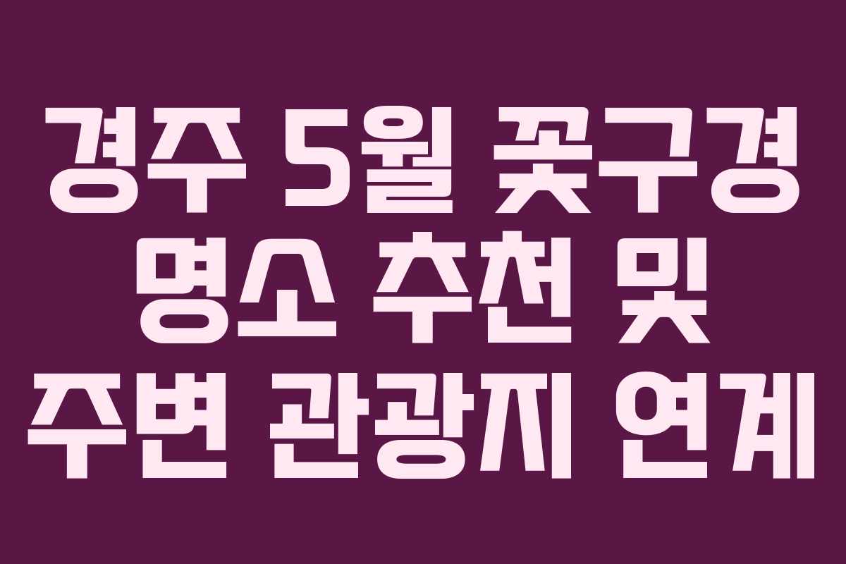 경주-5월-꽃구경-명소-추천-및-주변-관광지-연계