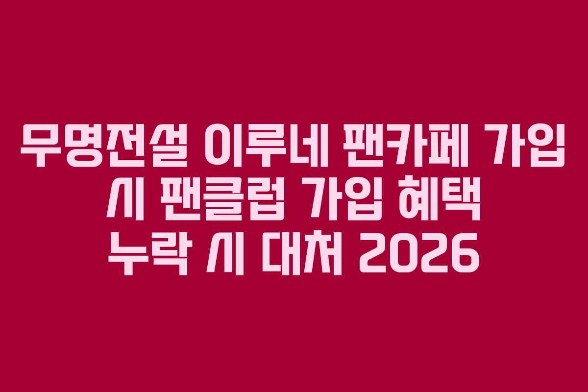 무명전설-이루네-팬카페-가입-시-팬클럽-가입-혜택-누락-시-대처-2026