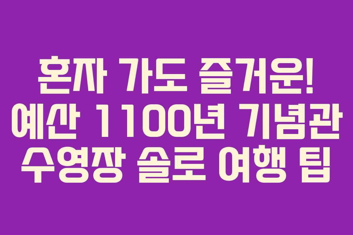 혼자-가도-즐거운!-예산-1100년-기념관-수영장-솔로-여행-팁