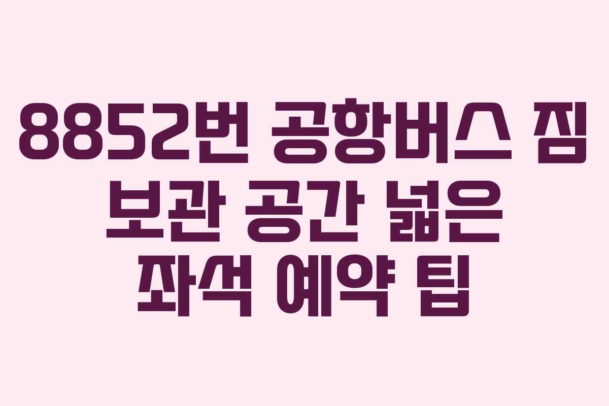 8852번-공항버스-짐-보관-공간-넓은-좌석-예약-팁