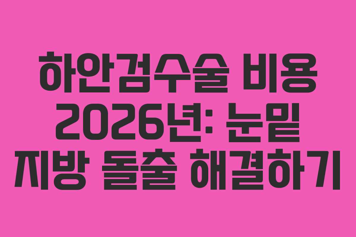 하안검수술-비용-2026년-눈밑-지방-돌출-해결하기
