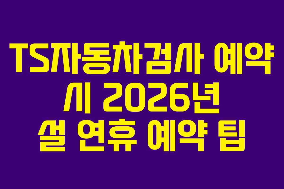 TS자동차검사-예약-시-2026년-설-연휴-예약-팁