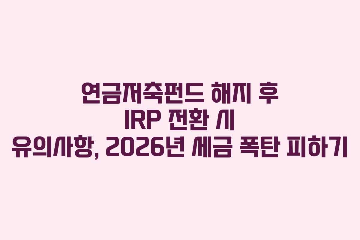 연금저축펀드-해지-후-IRP-전환-시-유의사항,-2026년-세금-폭탄-피하기