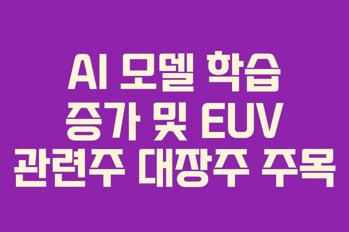 AI-모델-학습-증가-및-EUV-관련주-대장주-주목