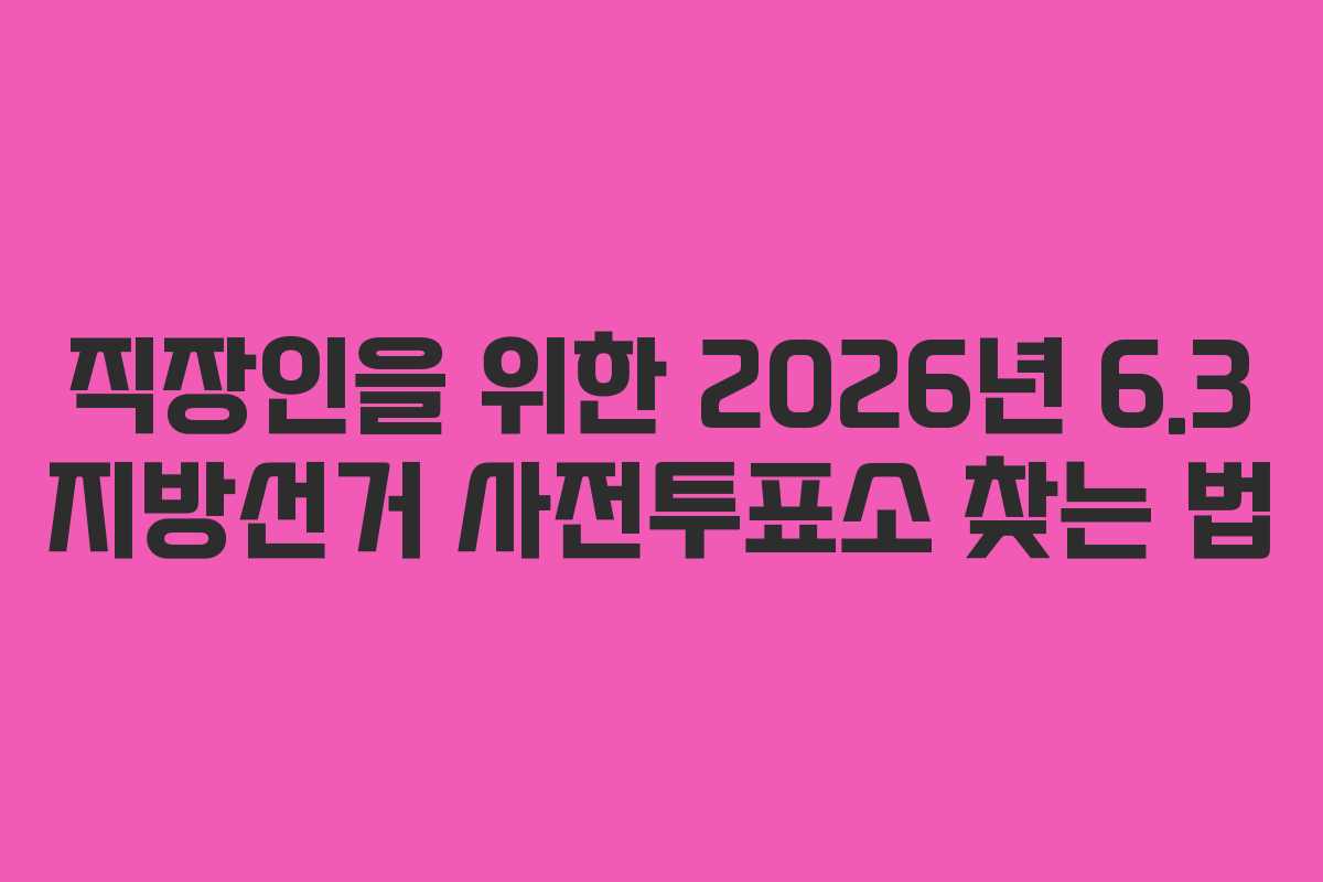 직장인을-위한-2026년-6.3-지방선거-사전투표소-찾는-법