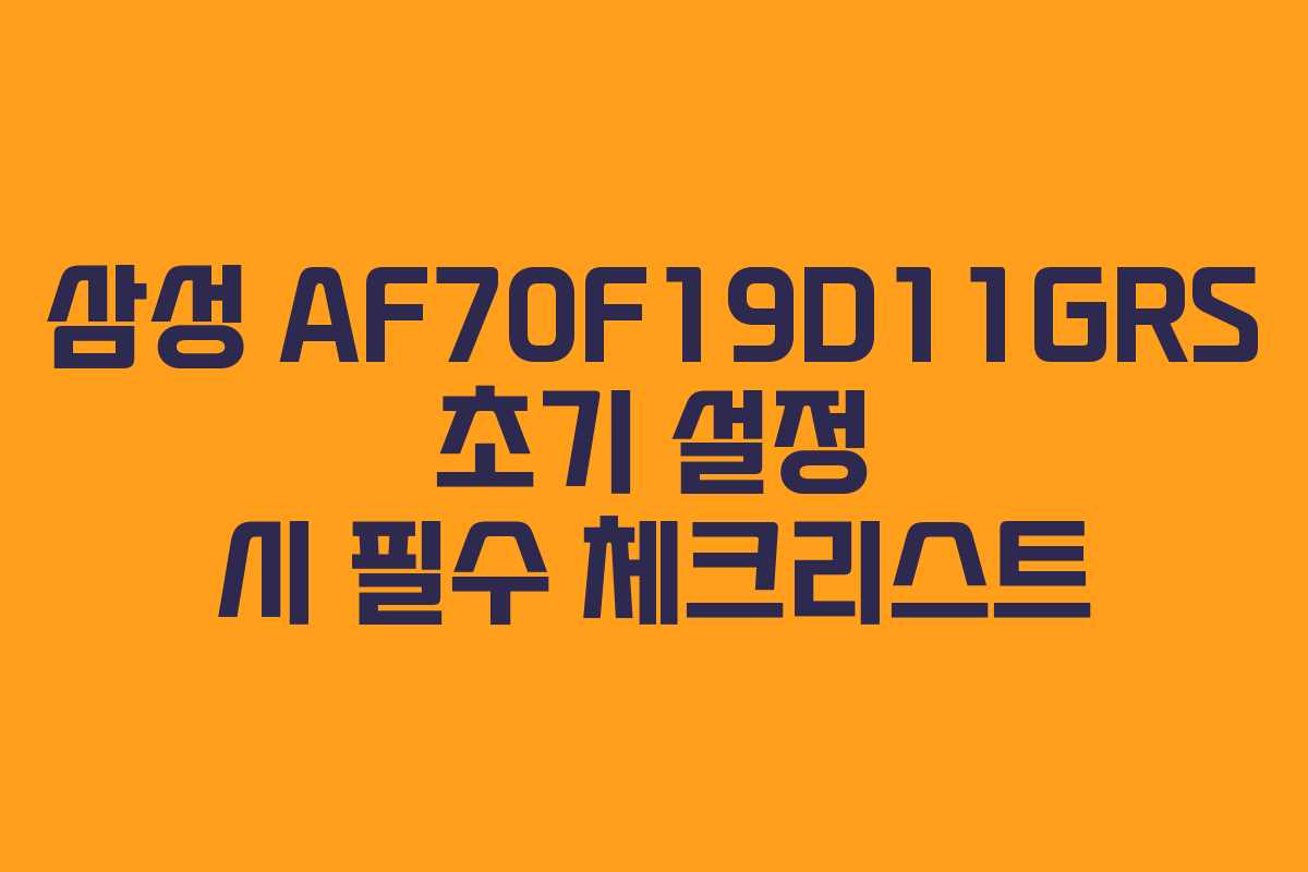 삼성-AF70F19D11GRS-초기-설정-시-필수-체크리스트