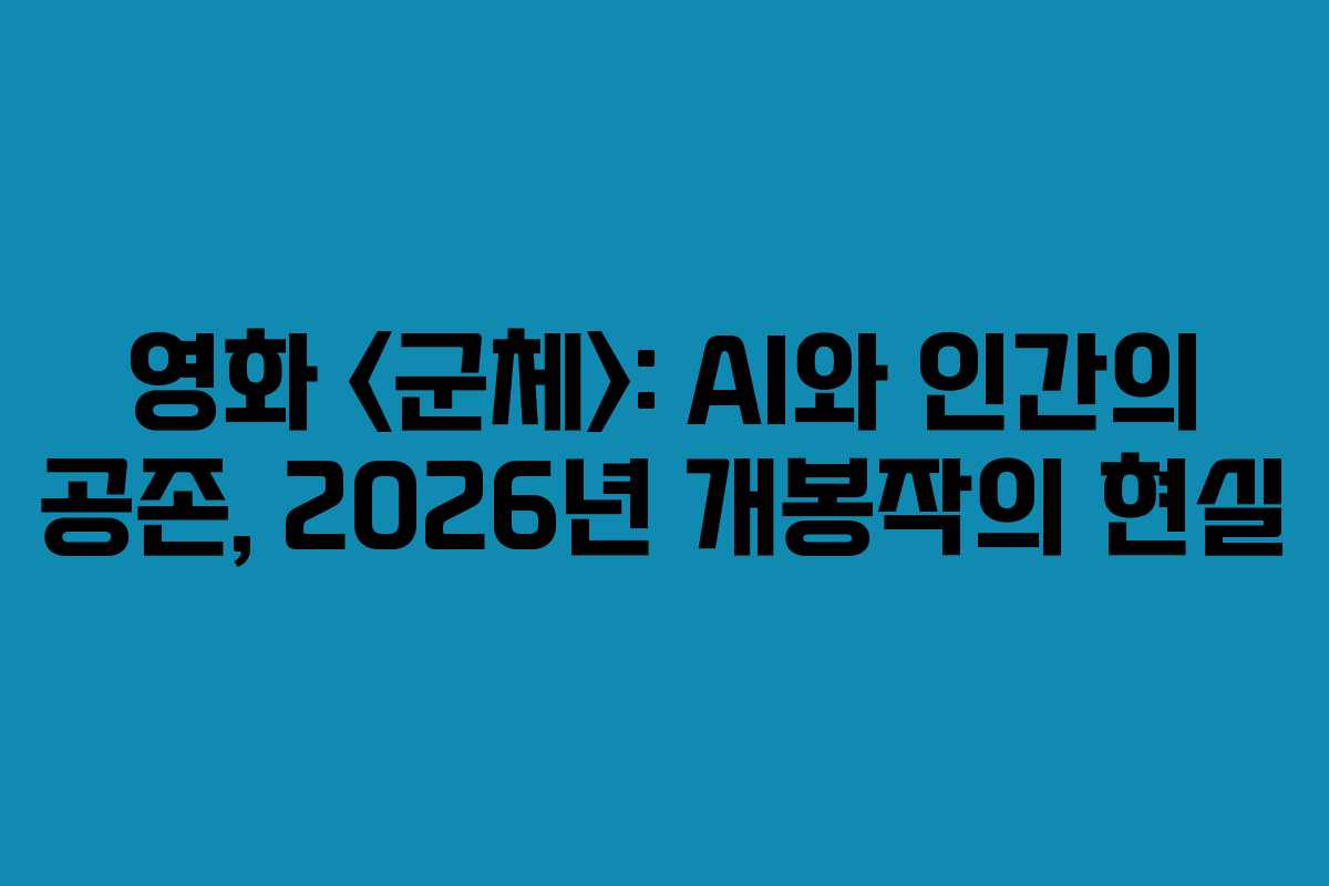 영화-군체-AI와-인간의-공존,-2026년-개봉작의-현실