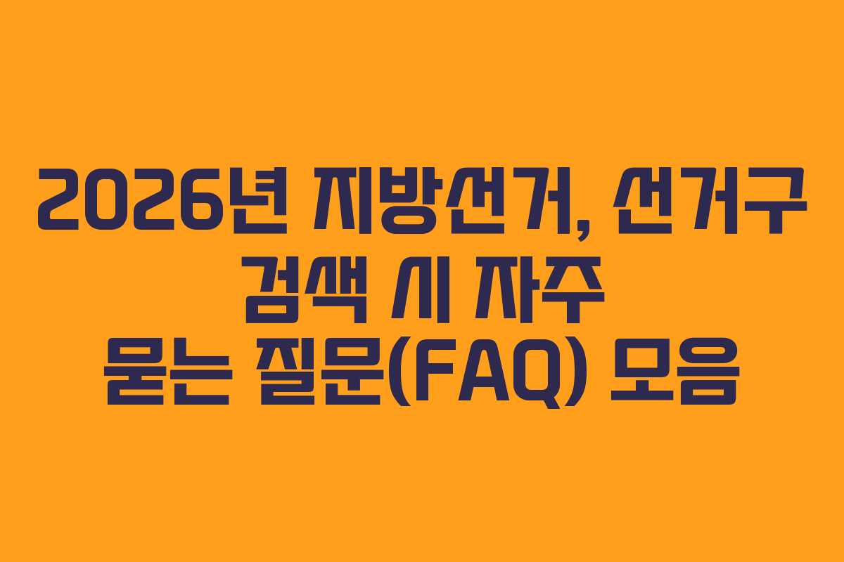 2026년-지방선거,-선거구-검색-시-자주-묻는-질문(FAQ)-모음