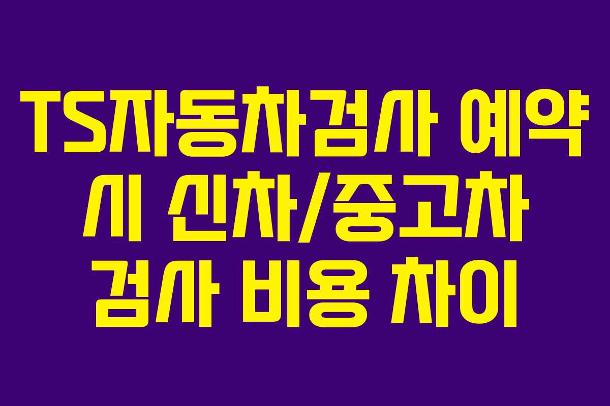 TS자동차검사-예약-시-신차중고차-검사-비용-차이