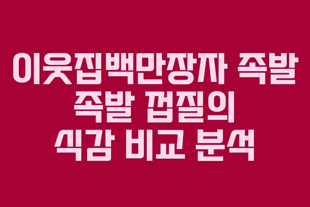 이웃집백만장자-족발-족발-껍질의-식감-비교-분석